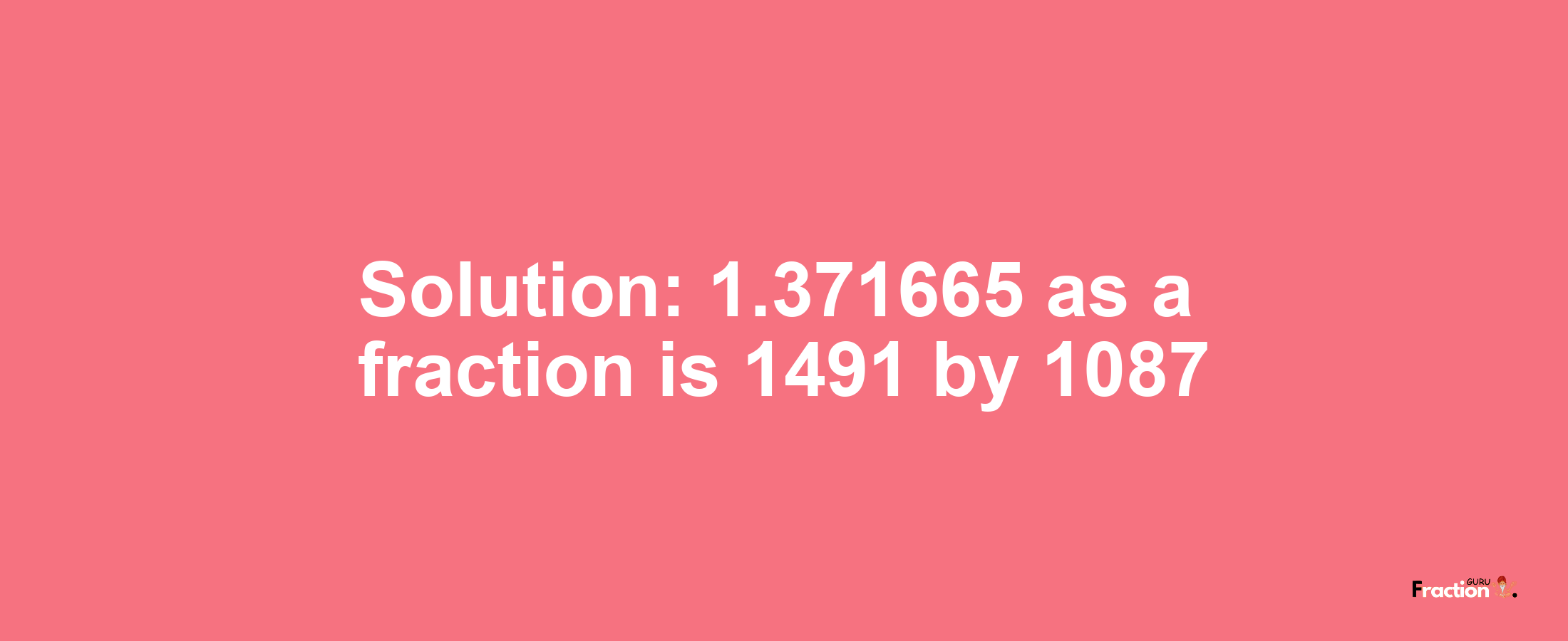 Solution:1.371665 as a fraction is 1491/1087